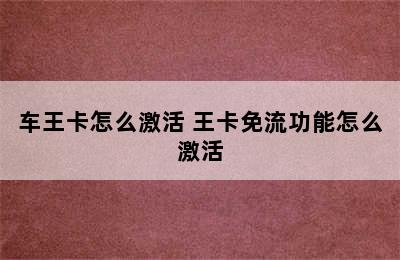 车王卡怎么激活 王卡免流功能怎么激活